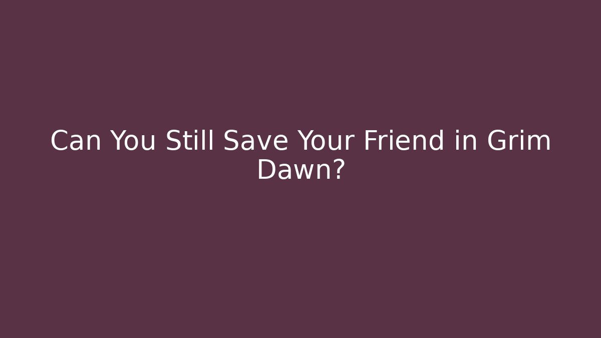 Can You Still Save Your Friend in Grim Dawn?
