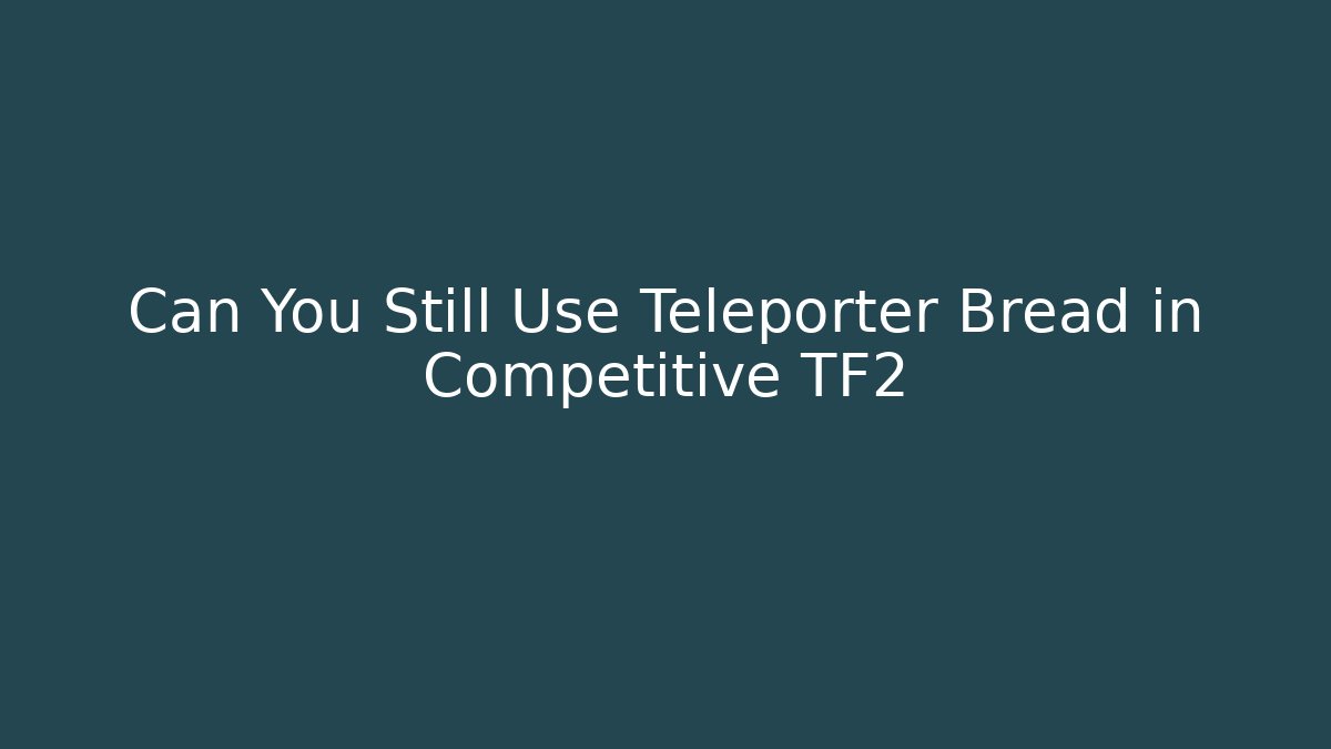 Can You Still Use Teleporter Bread in Competitive TF2 - Create More Assets