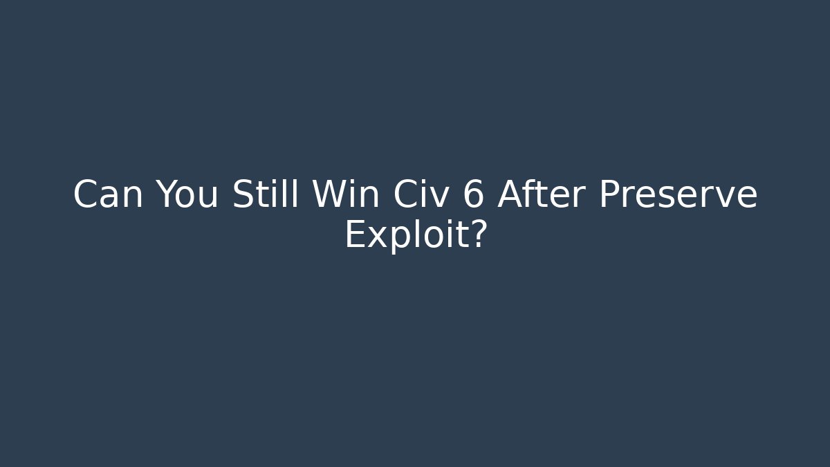 Can You Still Win Civ 6 After Preserve Exploit? - Create More Assets