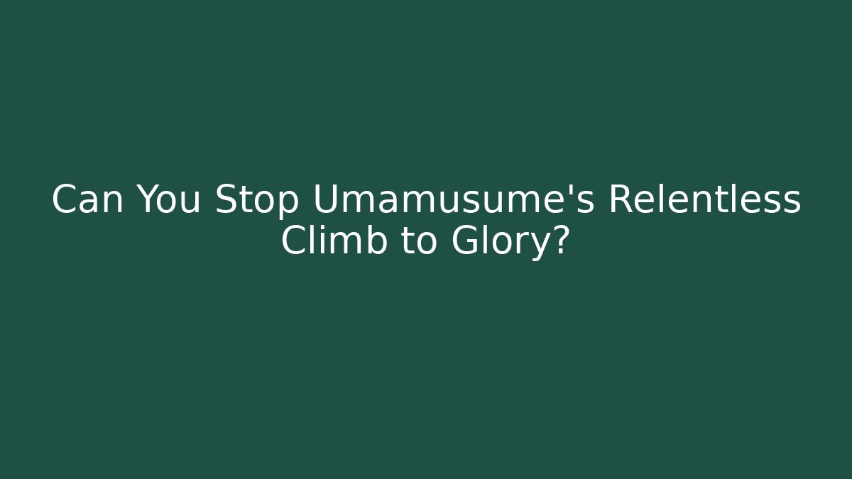 Can You Stop Umamusume's Relentless Climb to Glory?