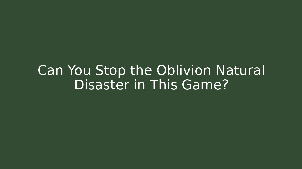 Can You Stop the Oblivion Natural Disaster in This Game?
