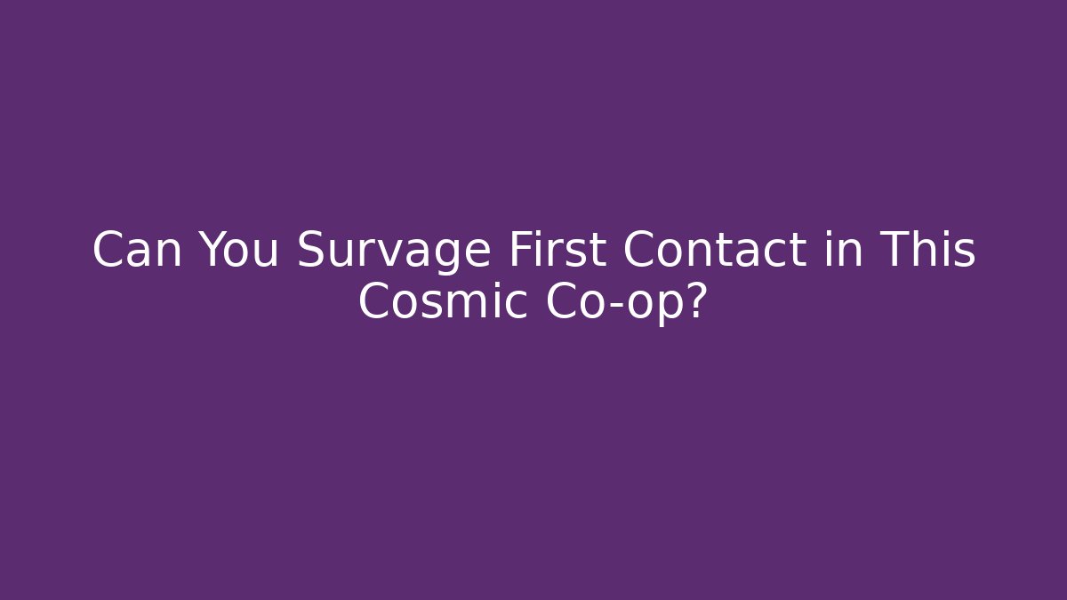 Can You Survage First Contact in This Cosmic Co-op?