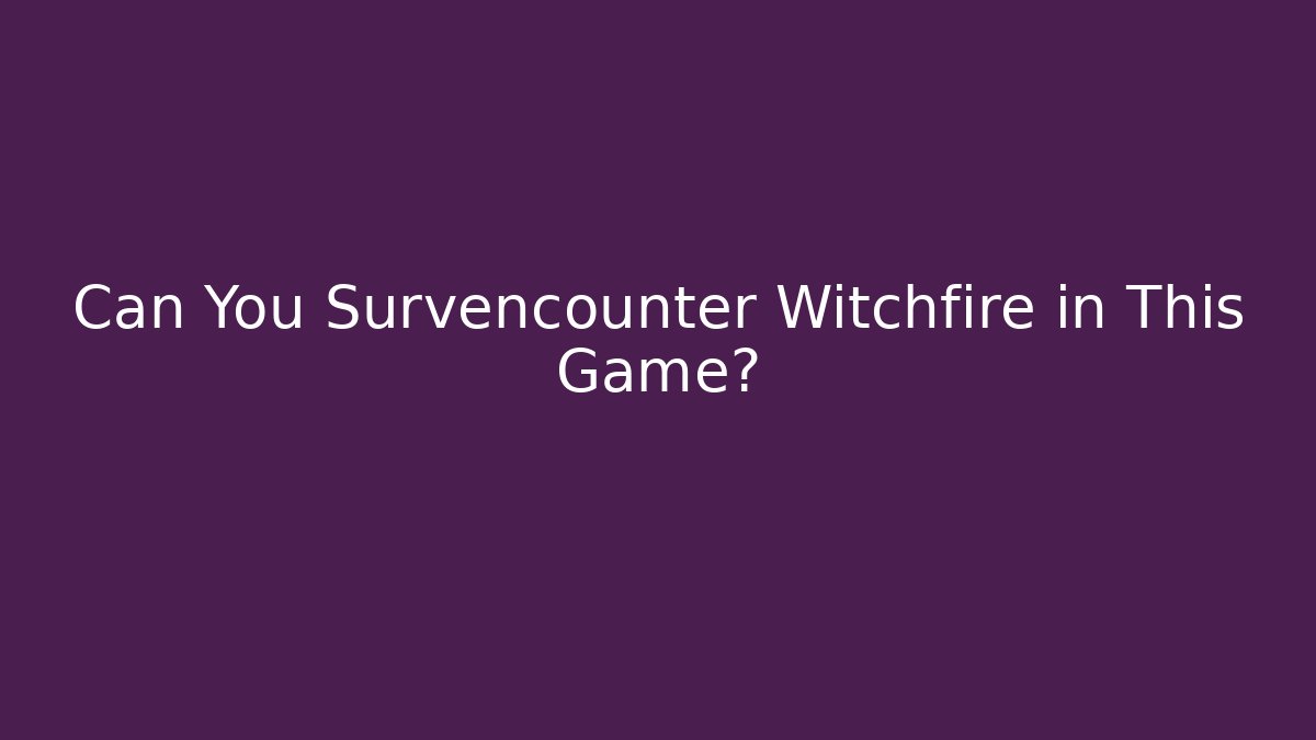 Can You Survencounter Witchfire in This Game?
