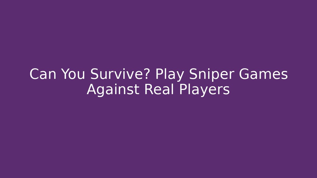Can You Survive? Play Sniper Games Against Real Players