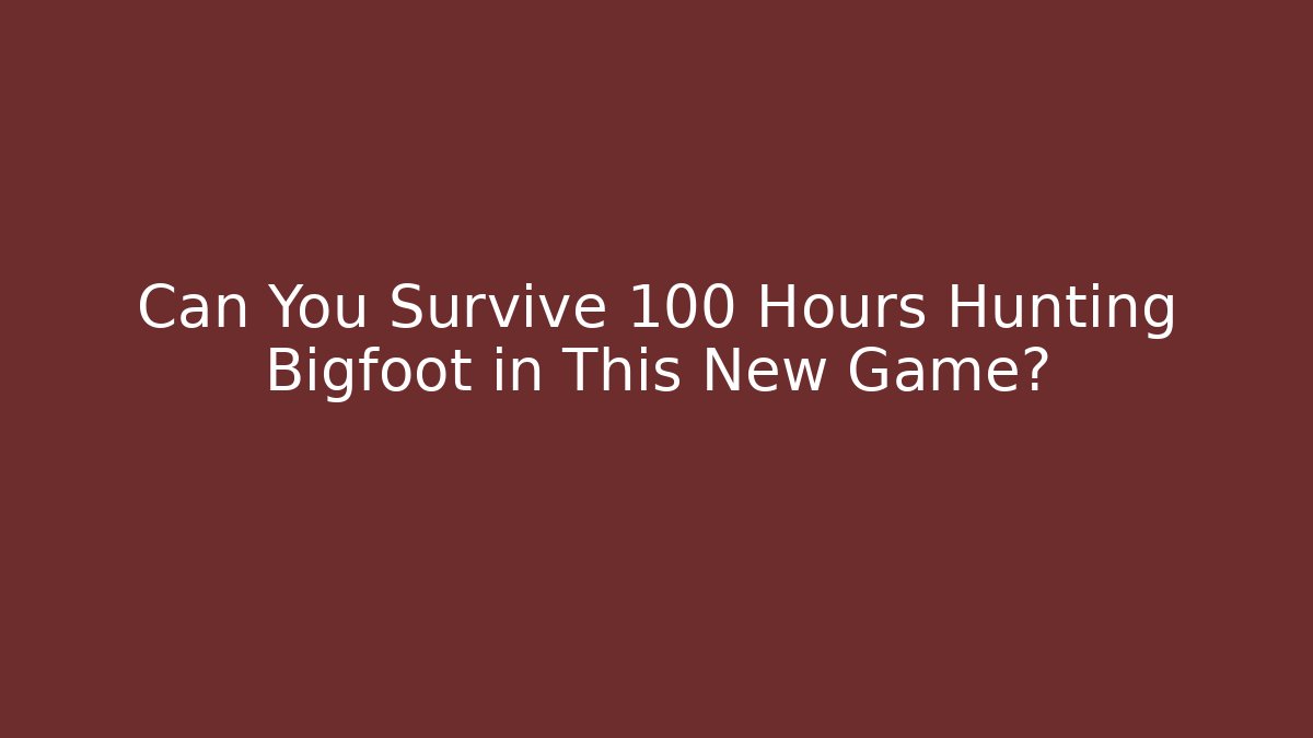 Can You Survive 100 Hours Hunting Bigfoot in This New Game?
