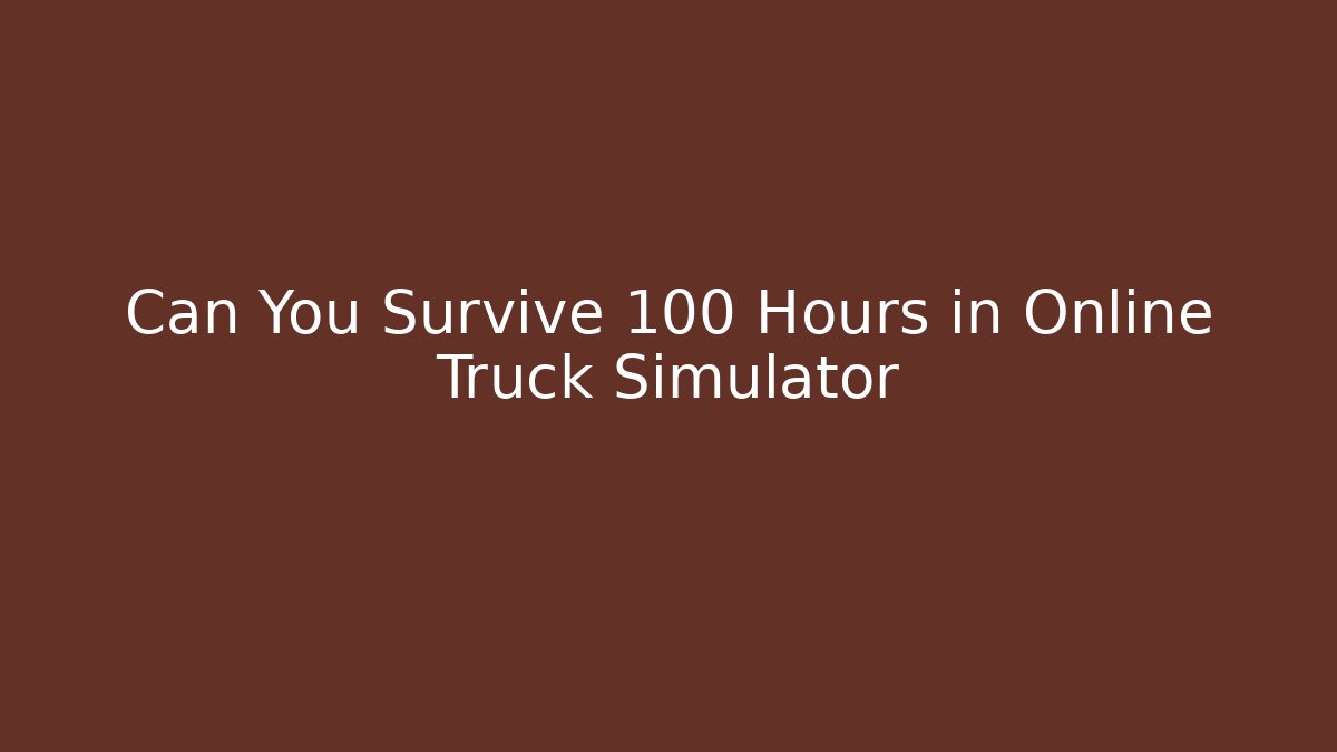Can You Survive 100 Hours in Online Truck Simulator