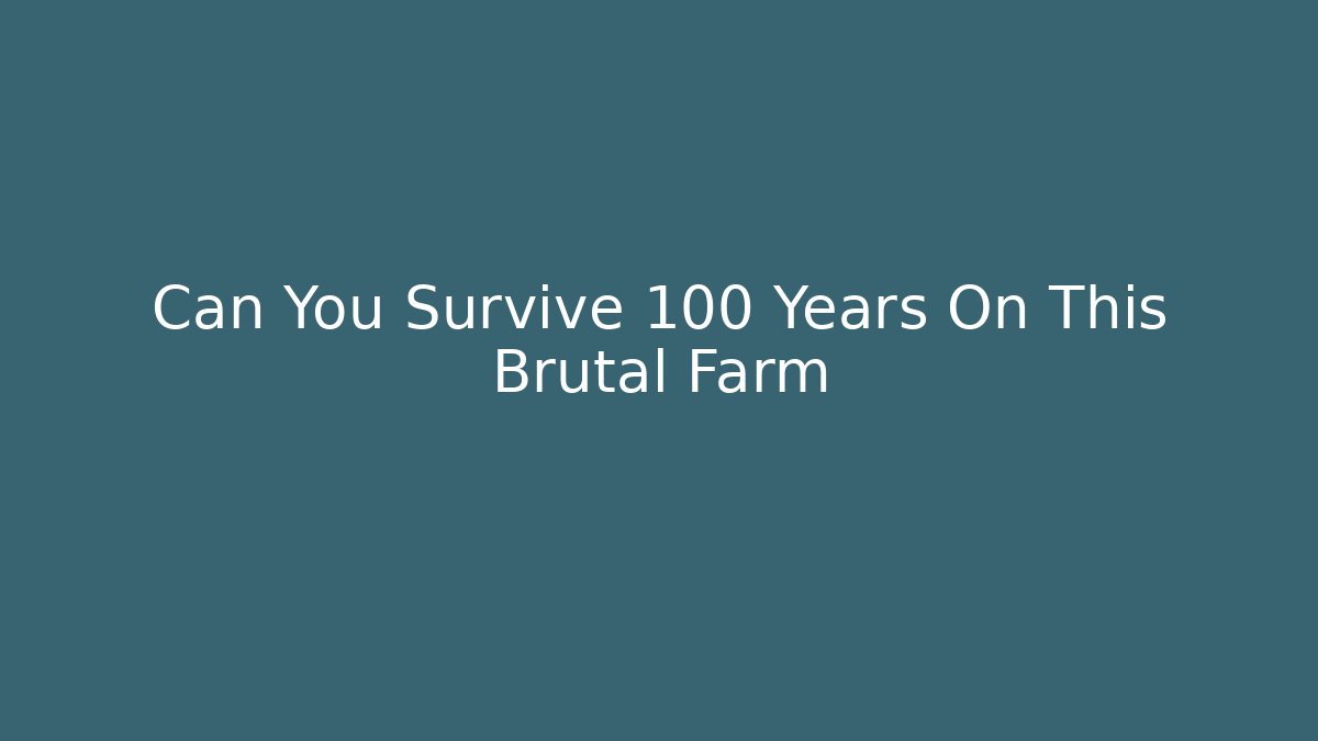Can You Survive 100 Years On This Brutal Farm