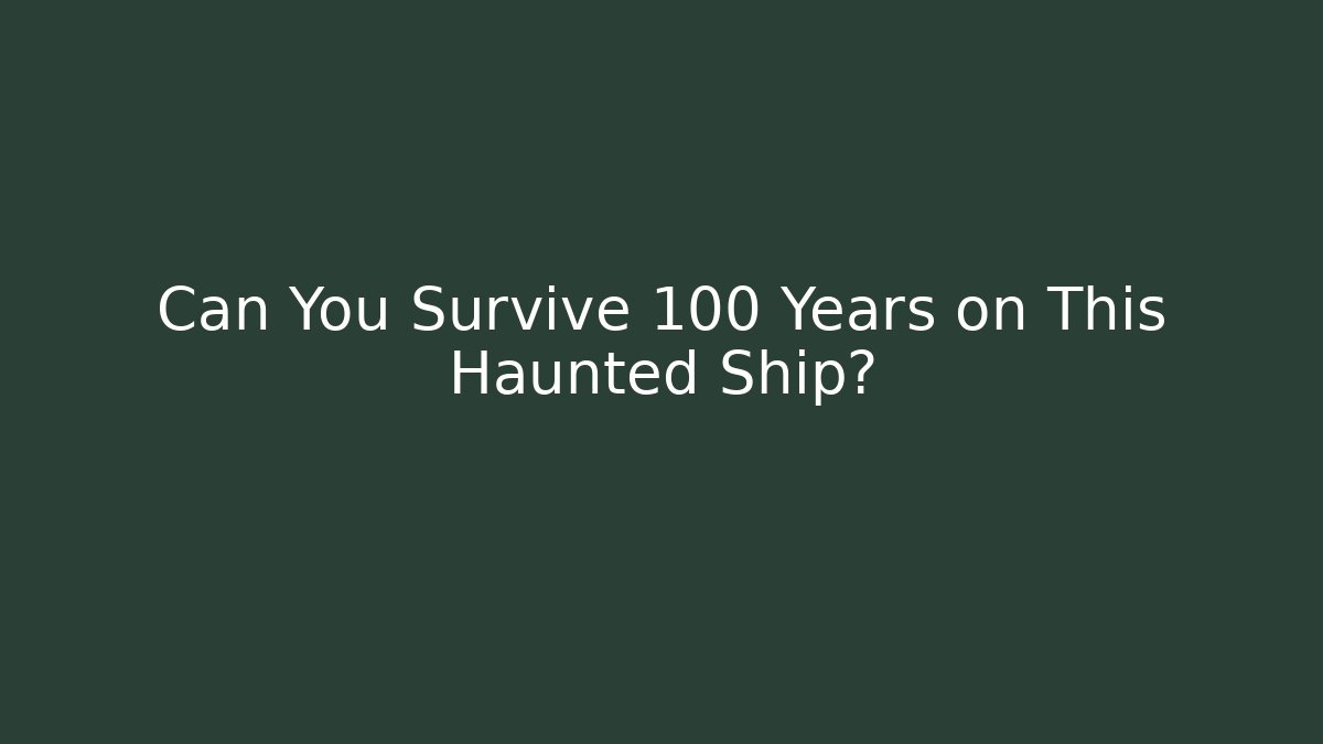 Can You Survive 100 Years on This Haunted Ship?