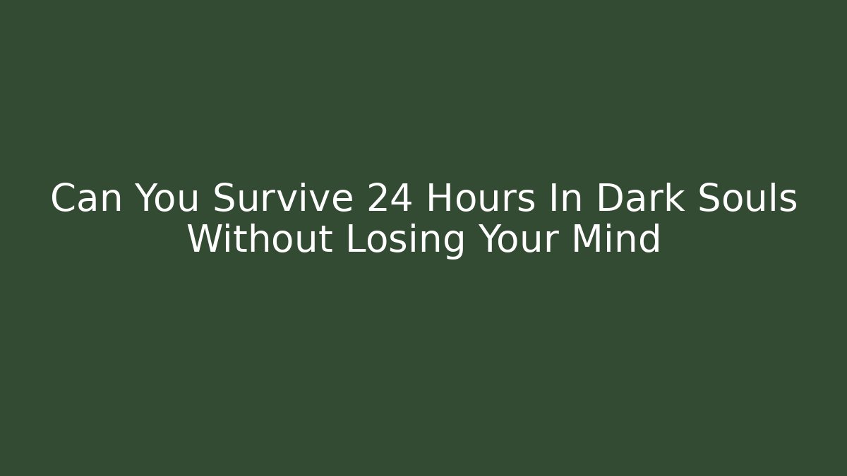 Can You Survive 24 Hours In Dark Souls Without Losing Your Mind