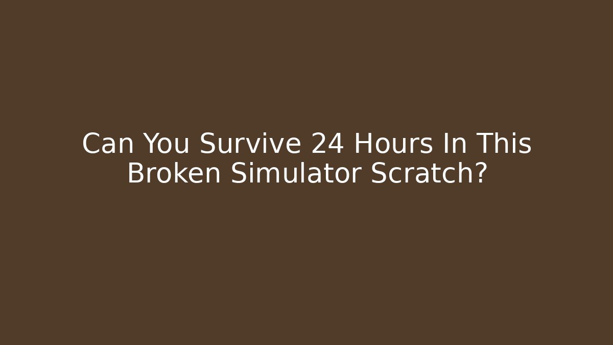 Can You Survive 24 Hours In This Broken Simulator Scratch? - Create More Assets