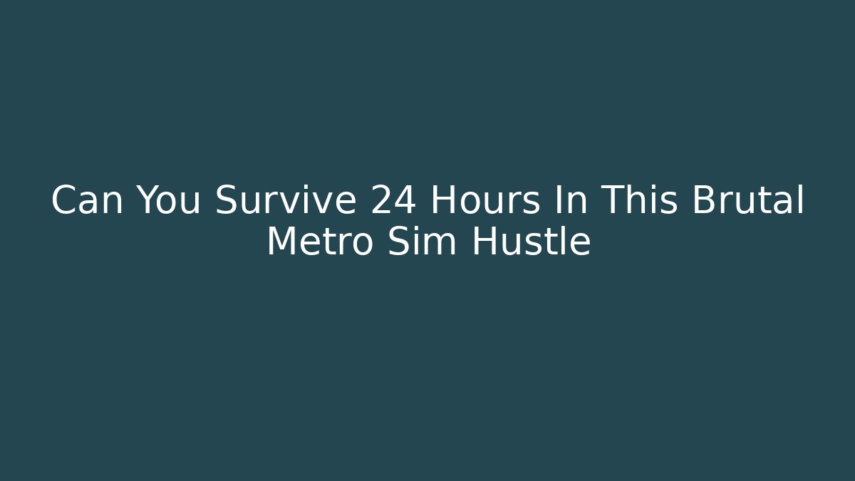 Can You Survive 24 Hours In This Brutal Metro Sim Hustle