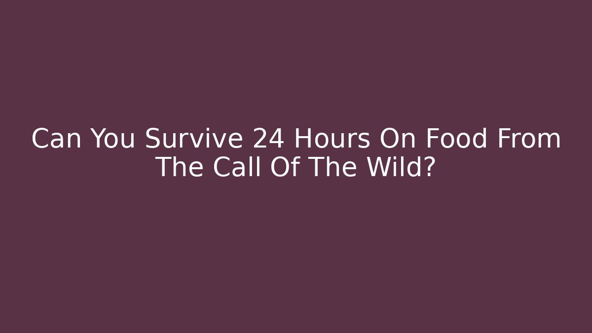 Can You Survive 24 Hours On Food From The Call Of The Wild?