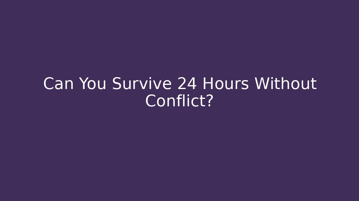 Can You Survive 24 Hours Without Conflict?