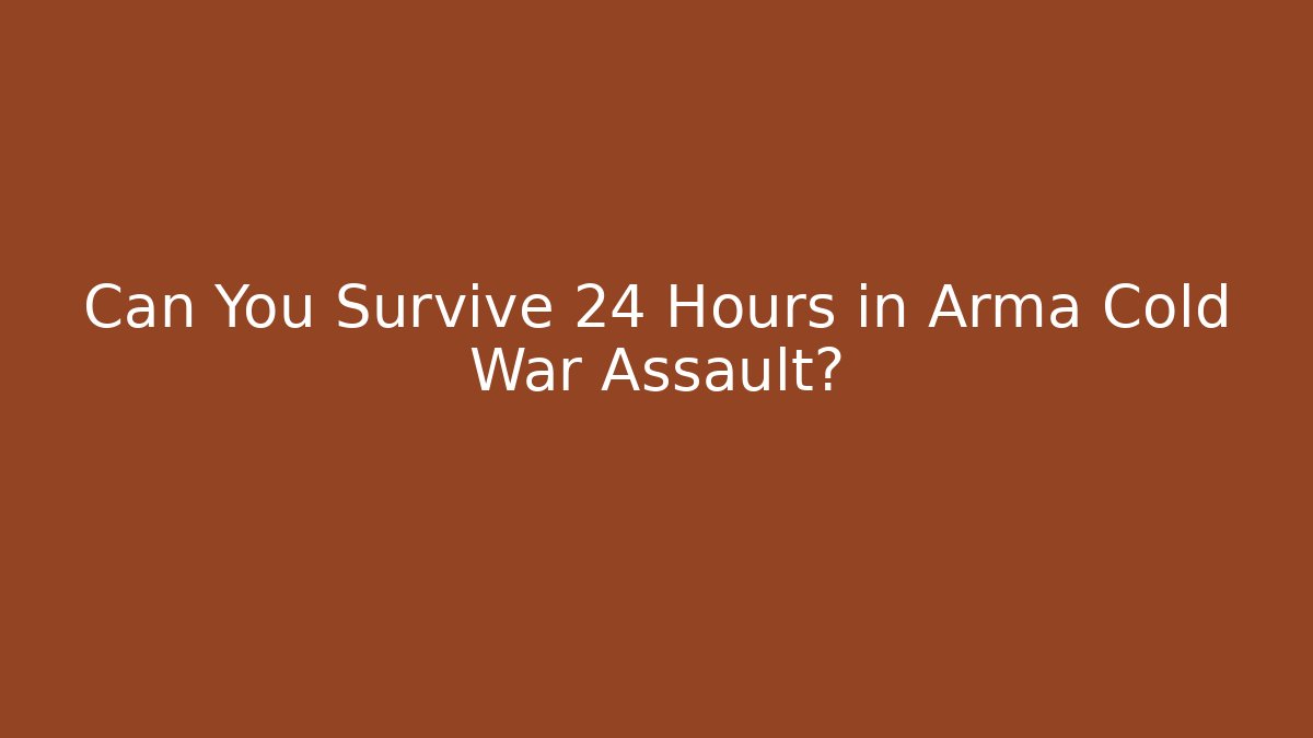 Can You Survive 24 Hours in Arma Cold War Assault?