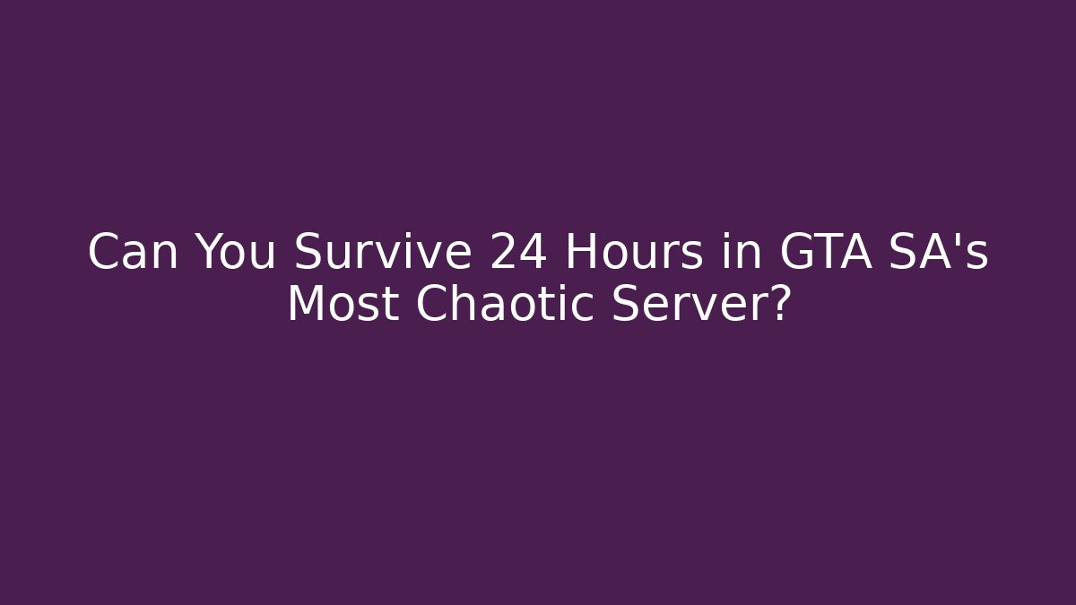 Can You Survive 24 Hours in GTA SA's Most Chaotic Server?