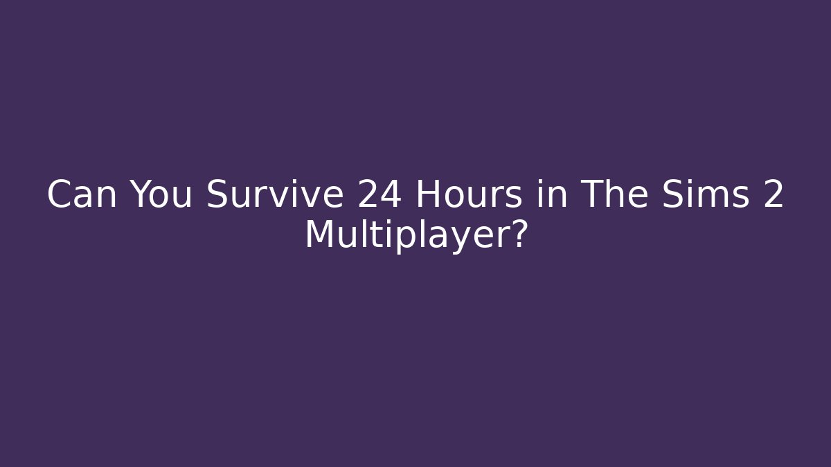 Can You Survive 24 Hours in The Sims 2 Multiplayer?