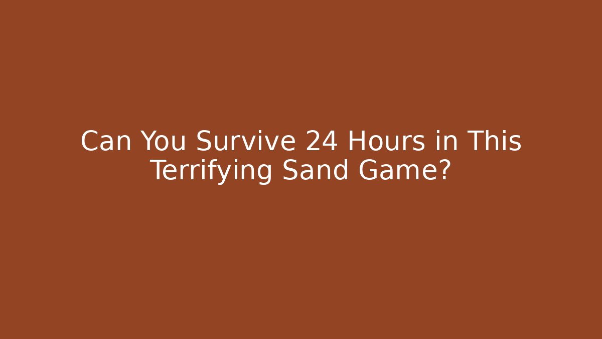 Can You Survive 24 Hours in This Terrifying Sand Game?
