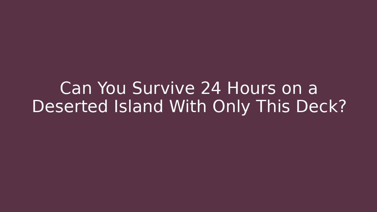Can You Survive 24 Hours on a Deserted Island With Only This Deck?