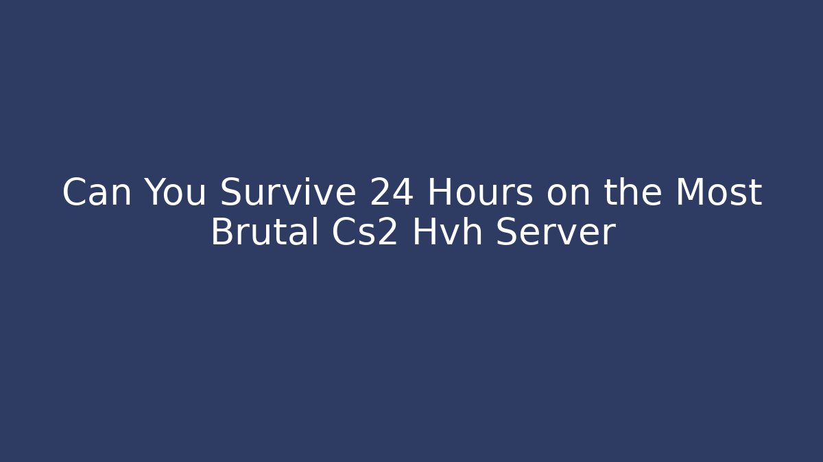 Can You Survive 24 Hours on the Most Brutal Cs2 Hvh Server