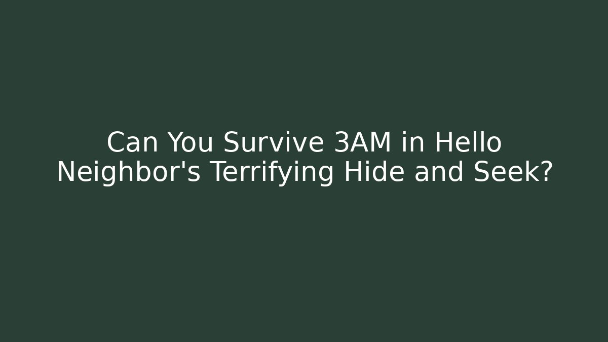 Can You Survive 3AM in Hello Neighbor's Terrifying Hide and Seek?