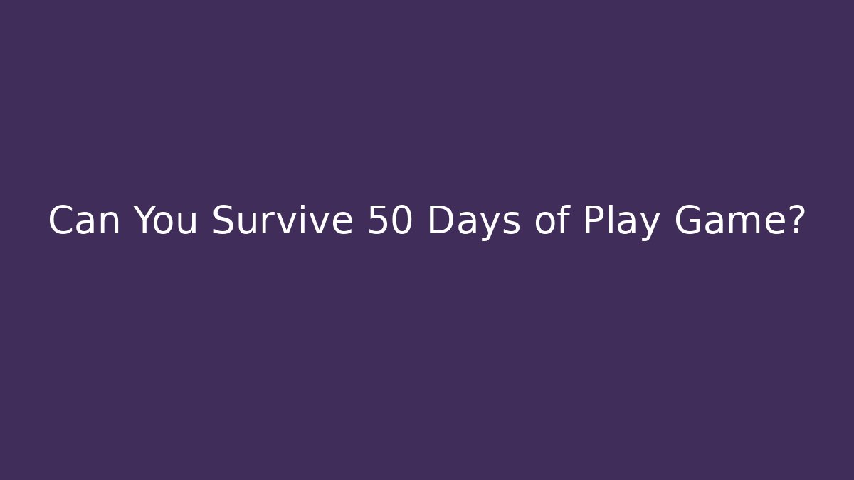 Can You Survive 50 Days of Play Game?