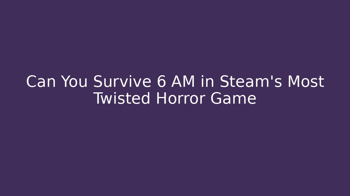 Can You Survive 6 AM in Steam's Most Twisted Horror Game