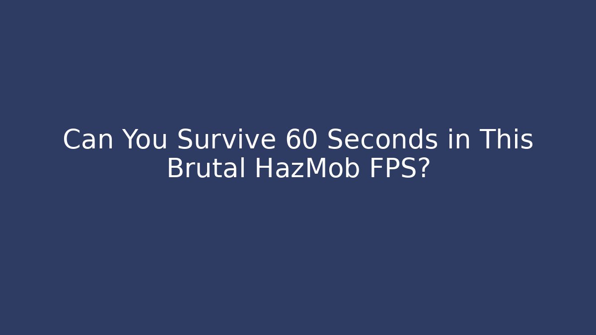 Can You Survive 60 Seconds in This Brutal HazMob FPS?