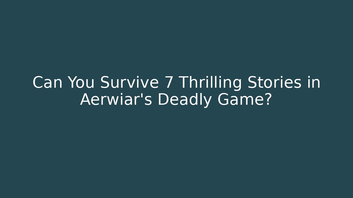 Can You Survive 7 Thrilling Stories in Aerwiar's Deadly Game?