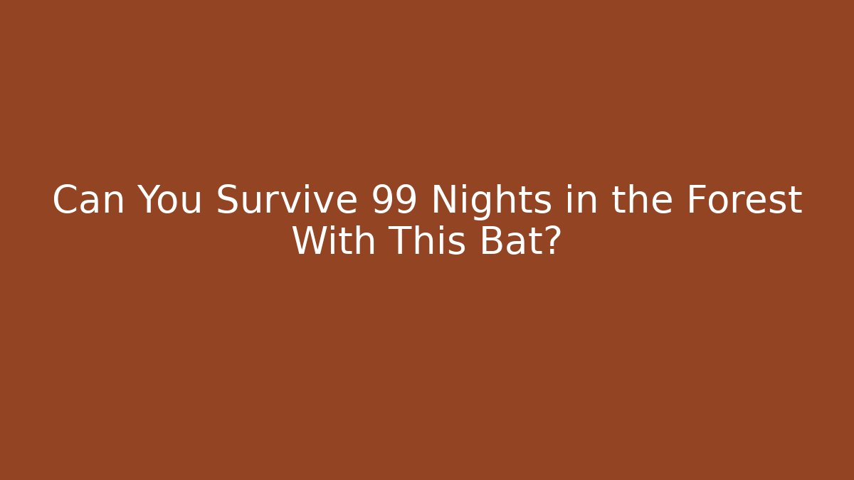 Can You Survive 99 Nights in the Forest With This Bat?