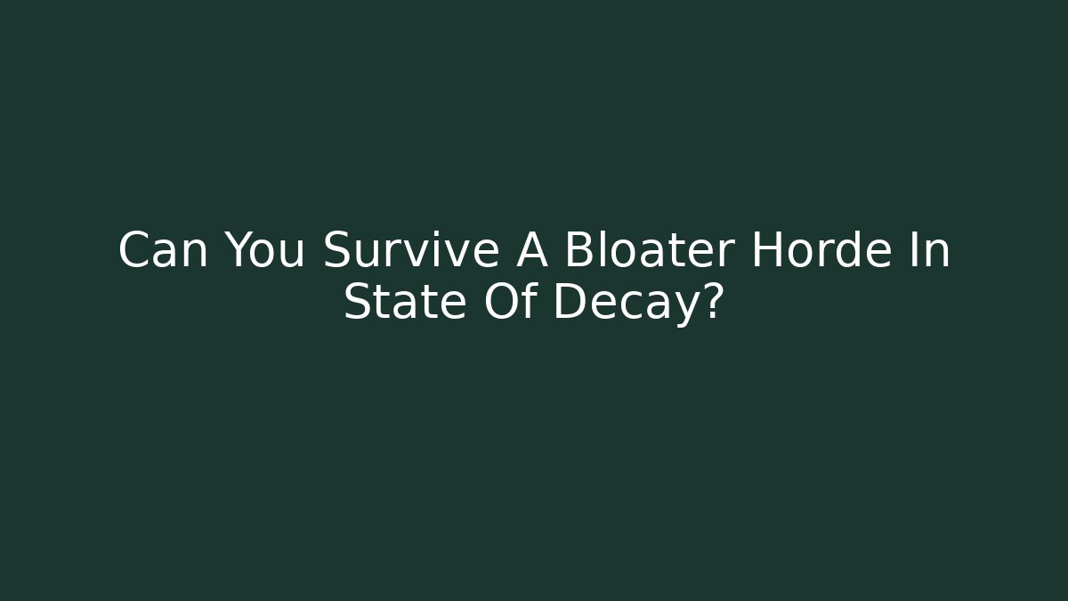 Can You Survive A Bloater Horde In State Of Decay?