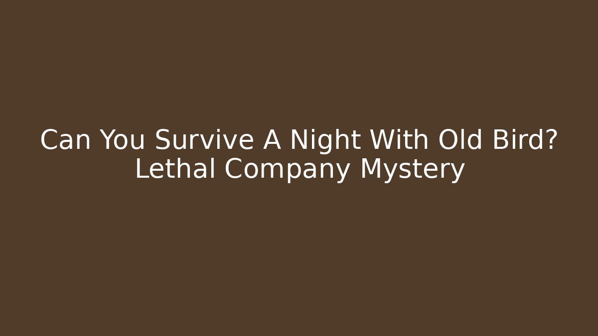 Can You Survive A Night With Old Bird? Lethal Company Mystery