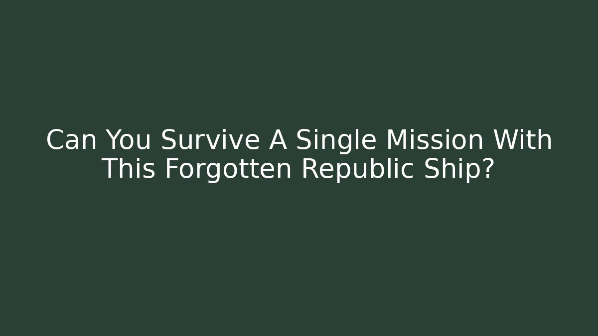 Can You Survive A Single Mission With This Forgotten Republic Ship?