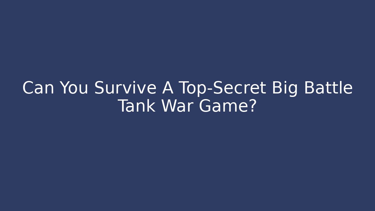 Can You Survive A Top-Secret Big Battle Tank War Game?