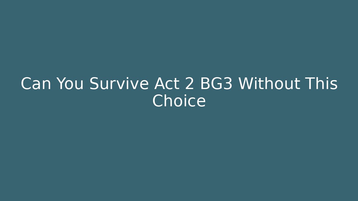 Can You Survive Act 2 BG3 Without This Choice - Create More Assets
