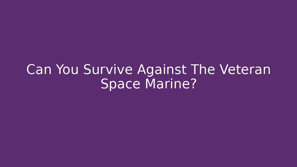 Can You Survive Against The Veteran Space Marine?