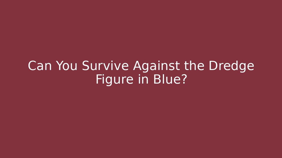 Can You Survive Against the Dredge Figure in Blue?