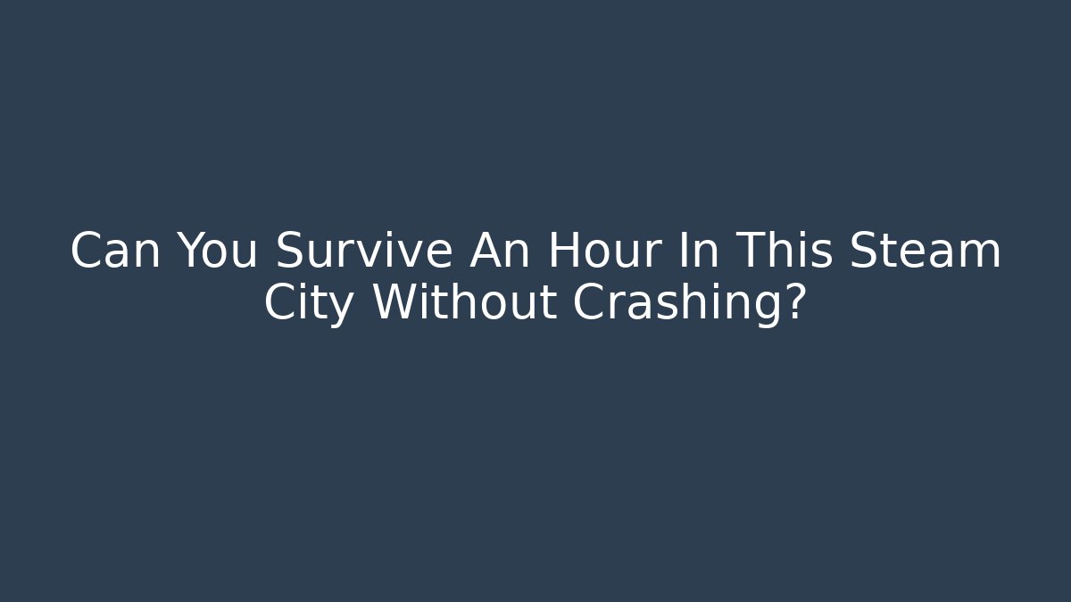 Can You Survive An Hour In This Steam City Without Crashing?