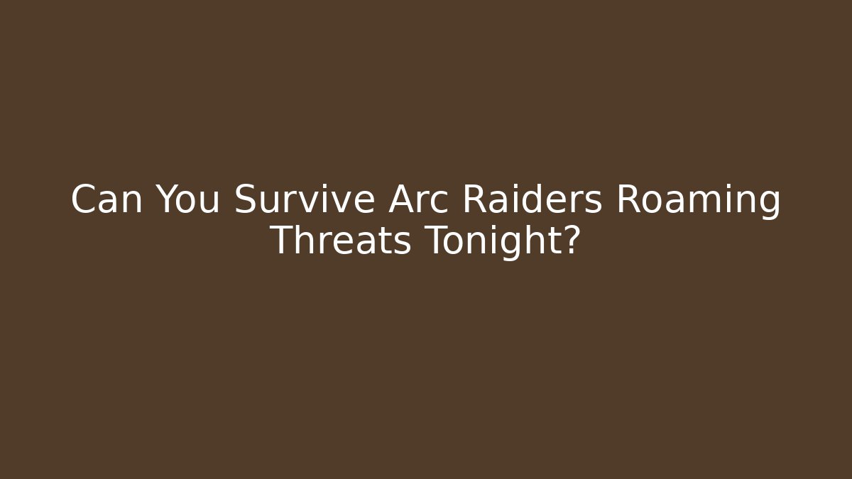 Can You Survive Arc Raiders Roaming Threats Tonight?