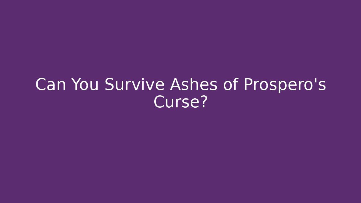 Can You Survive Ashes of Prospero's Curse?
