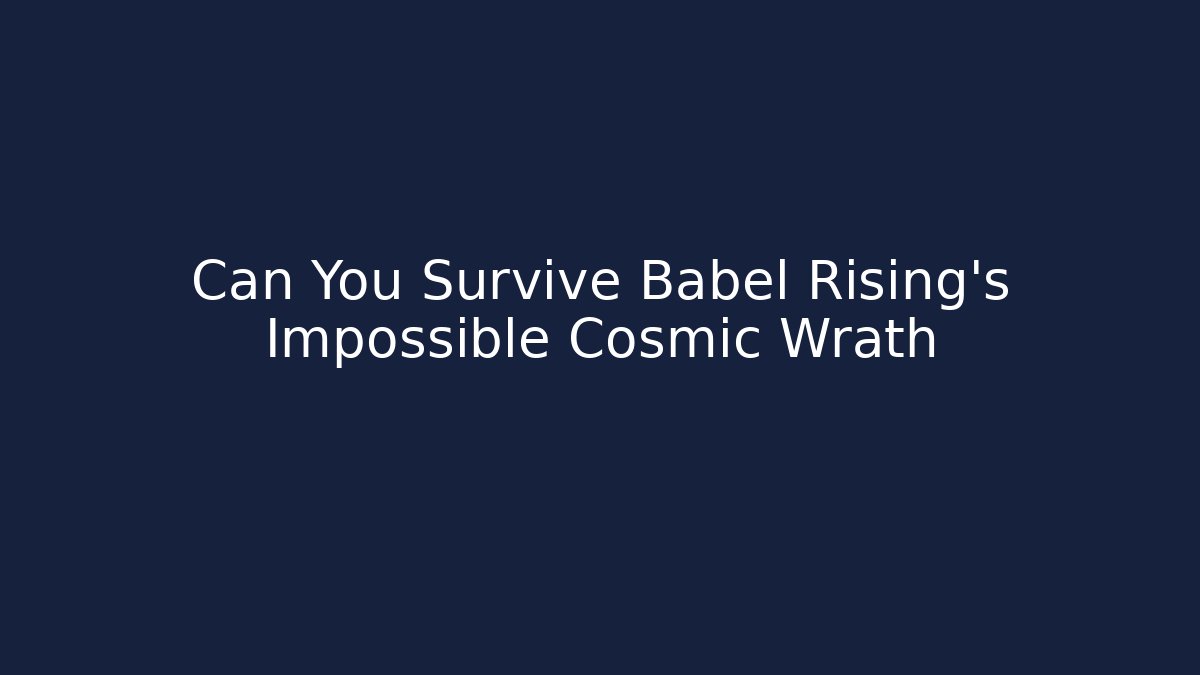 Can You Survive Babel Rising's Impossible Cosmic Wrath