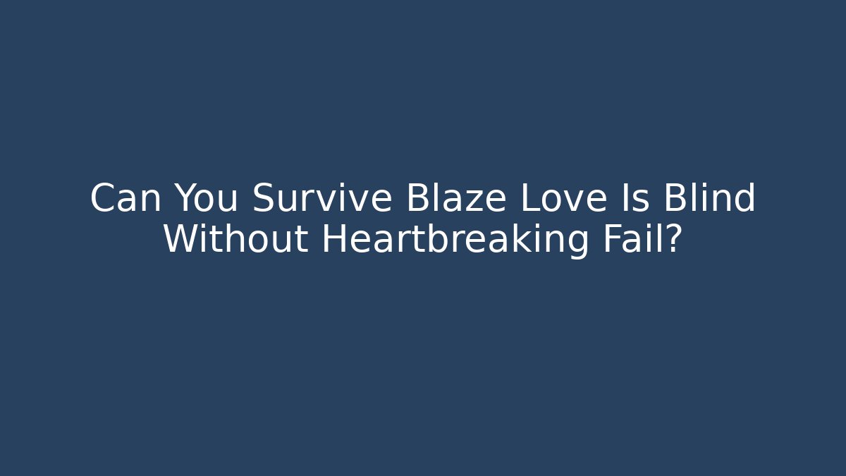 Can You Survive Blaze Love Is Blind Without Heartbreaking Fail?