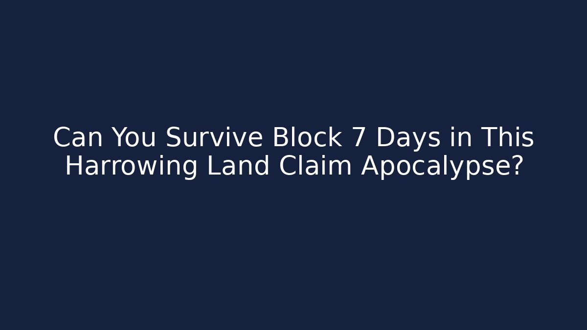 Can You Survive Block 7 Days in This Harrowing Land Claim Apocalypse?