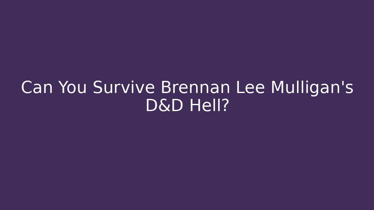 Can You Survive Brennan Lee Mulligan's D&D Hell?