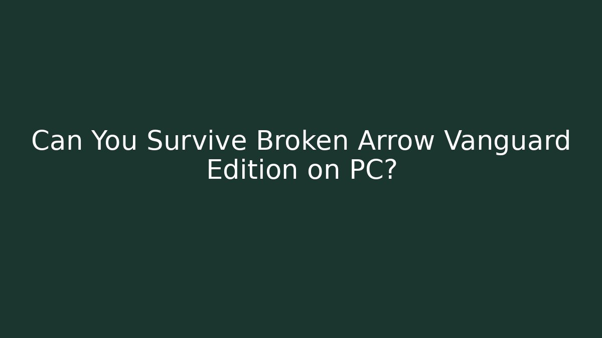 Can You Survive Broken Arrow Vanguard Edition on PC? - Create More Assets