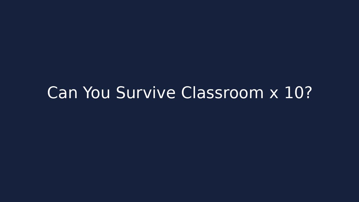 Can You Survive Classroom x 10? - Create More Assets