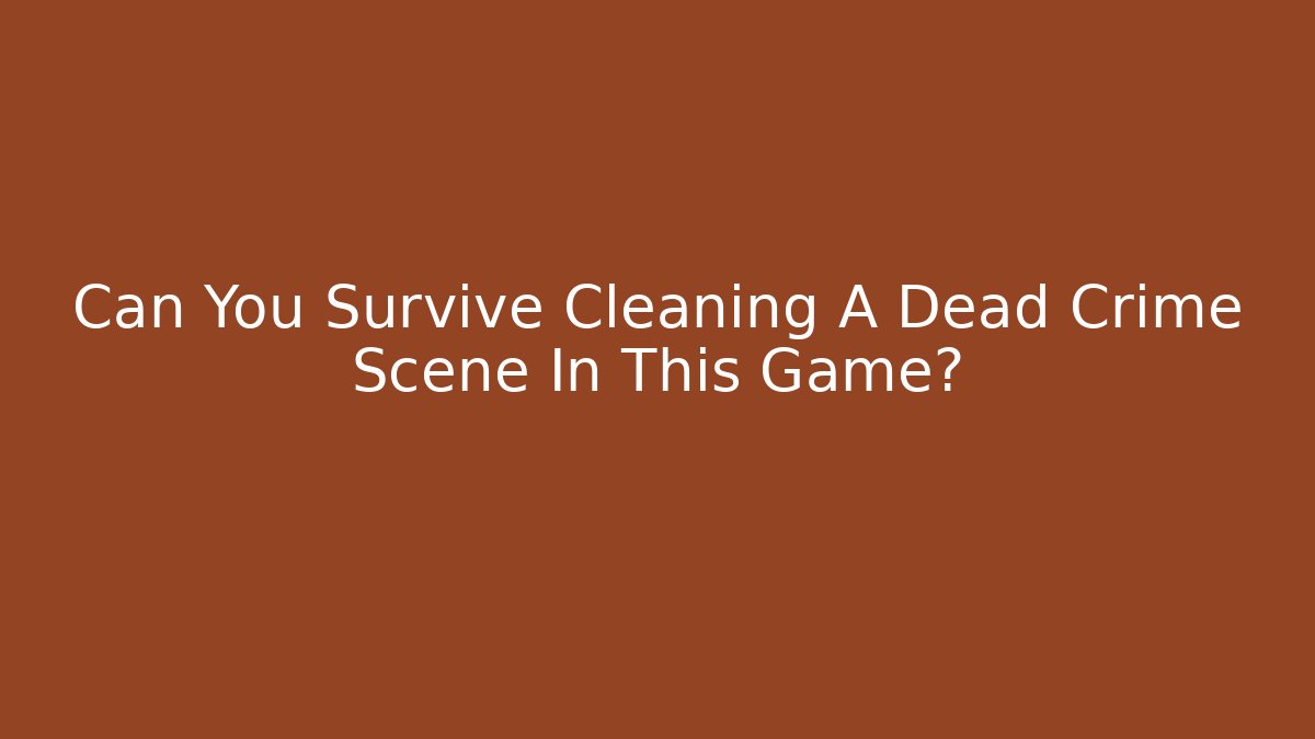 Can You Survive Cleaning A Dead Crime Scene In This Game?