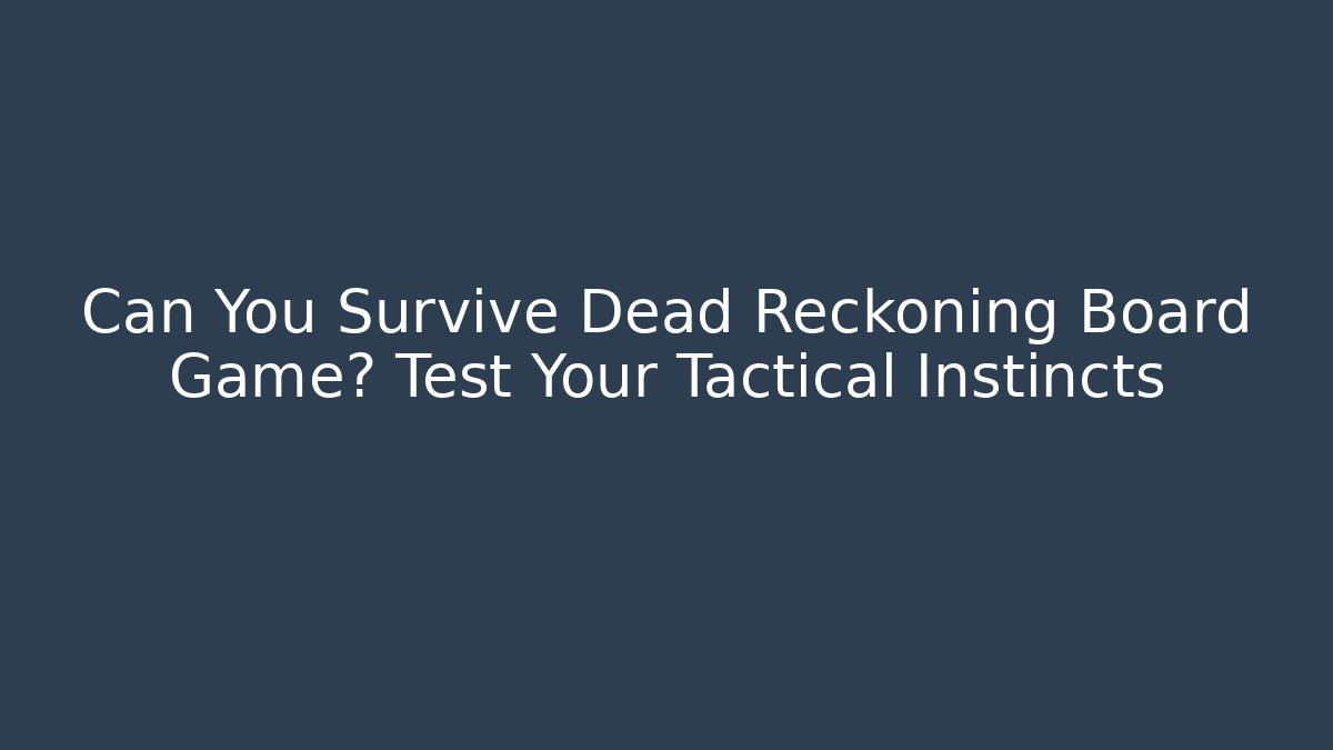 Can You Survive Dead Reckoning Board Game? Test Your Tactical Instincts