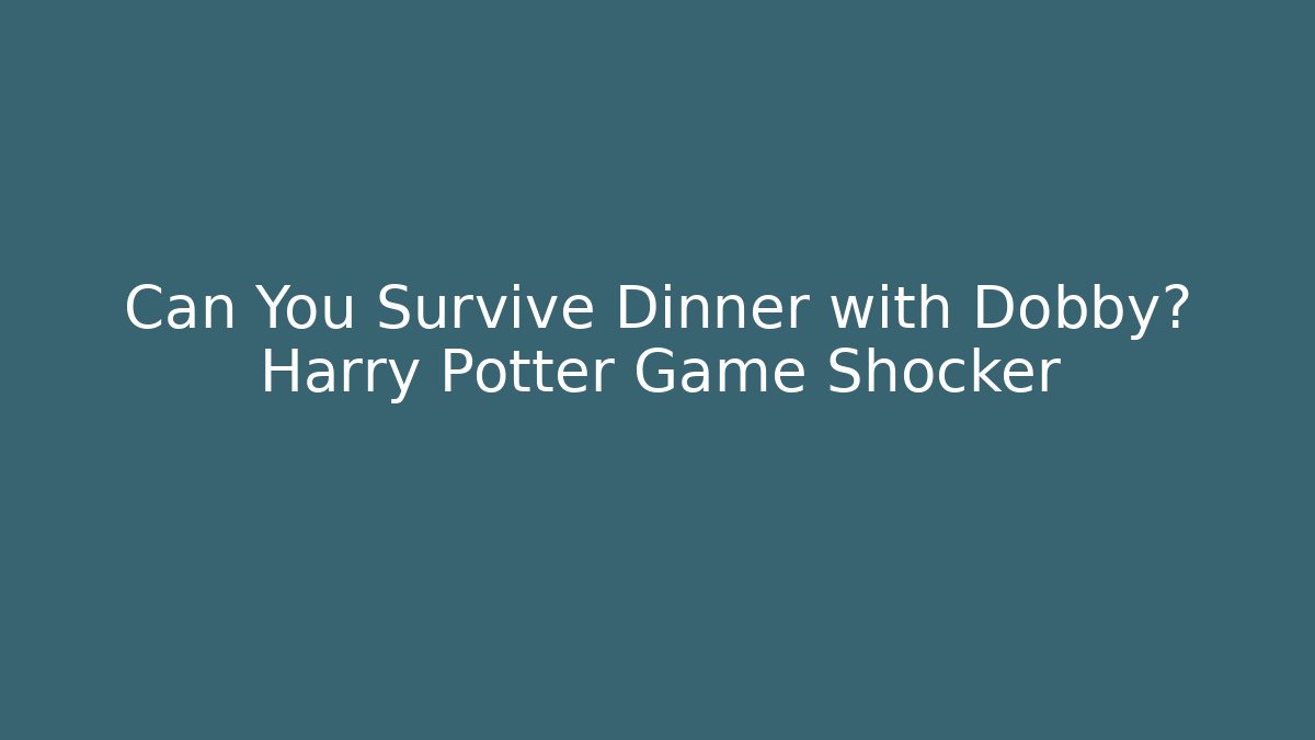 Can You Survive Dinner with Dobby? Harry Potter Game Shocker