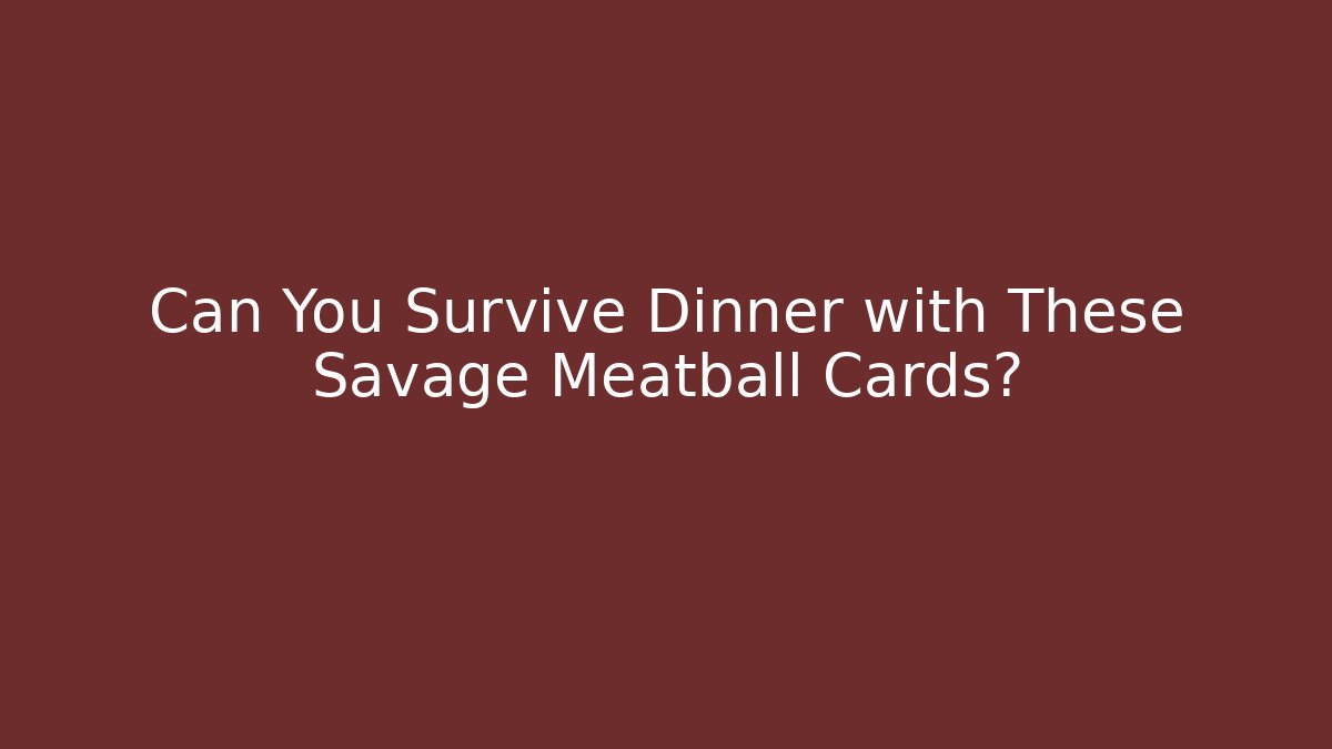 Can You Survive Dinner with These Savage Meatball Cards?