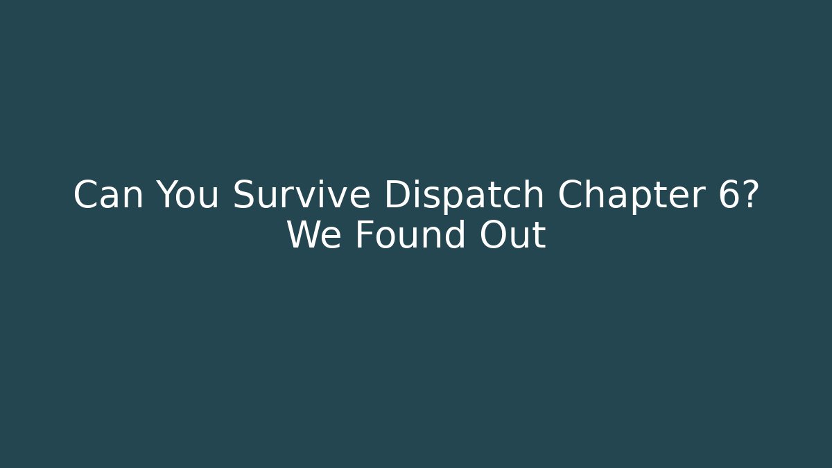 Can You Survive Dispatch Chapter 6? We Found Out